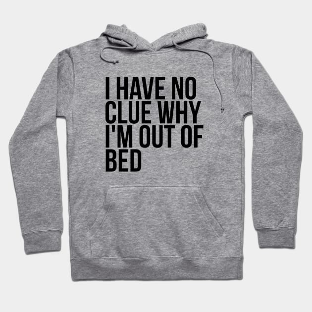 Lazy Quote I Have No Clue Why I'm Out Of Bed Hoodie by RedYolk